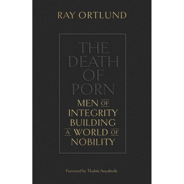 Ray Ortlund - The Death Of Porn: Men Of Integrity Building A World Of Nobility