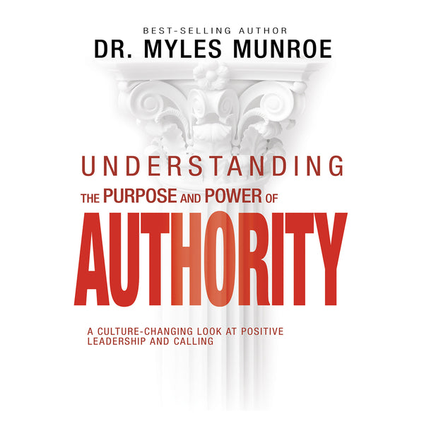 Dr. Myles Munroe - Understanding the Purpose & Power of Authority: A Culture-Changing Look at Positive Leadership